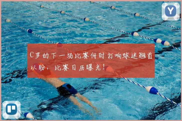 C罗的下一场比赛何时打响球迷翘首以盼，比赛日历曝光！
