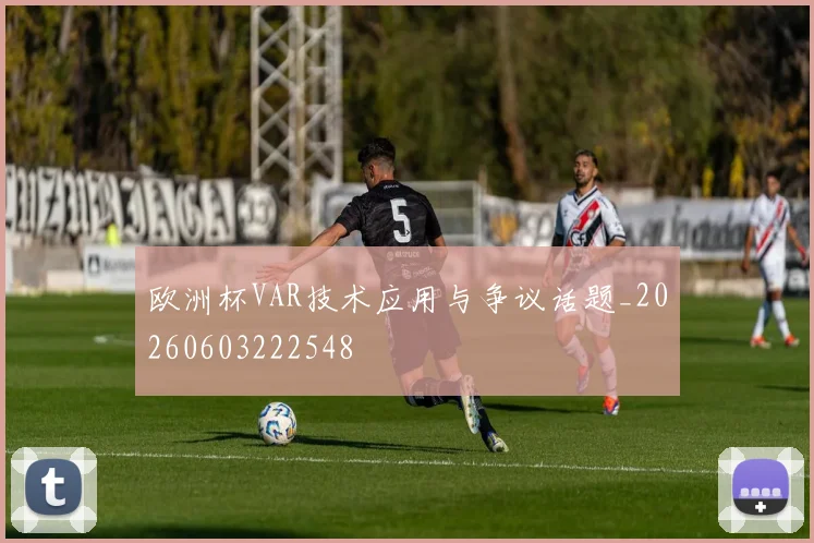 欧洲杯VAR技术应用与争议话题_20260603222548