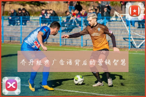 乔丹经典广告语背后的营销智慧