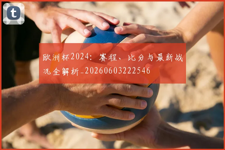 欧洲杯2024：赛程、比分与最新战况全解析_20260603222546