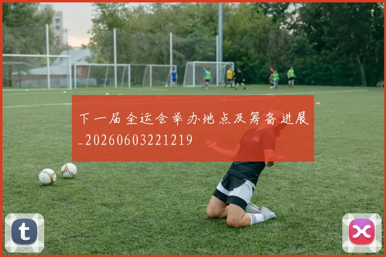 下一届全运会举办地点及筹备进展_20260603221219