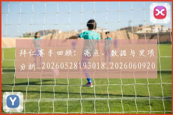拜仁赛季回顾：亮点、数据与奖项分析_20260528193018_20260609200625