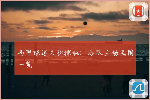 西甲球迷文化探秘：各队主场氛围一览