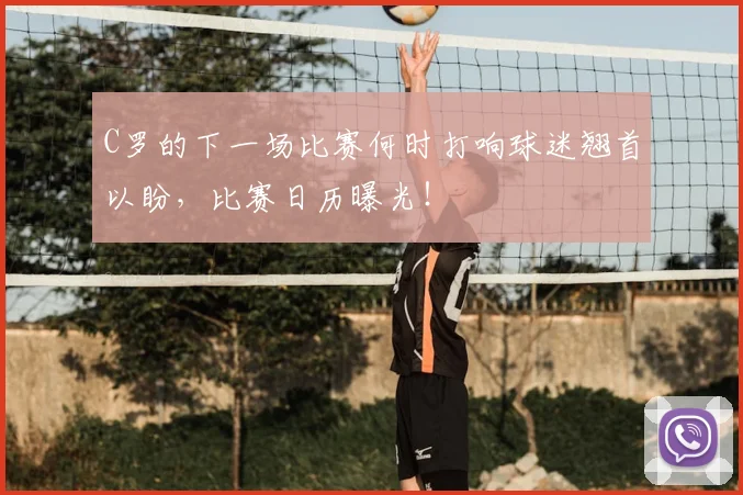 C罗的下一场比赛何时打响球迷翘首以盼，比赛日历曝光！