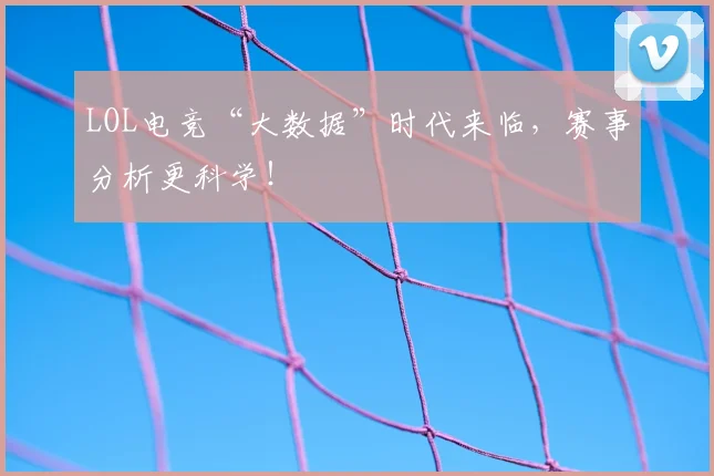 LOL电竞“大数据”时代来临，赛事分析更科学！