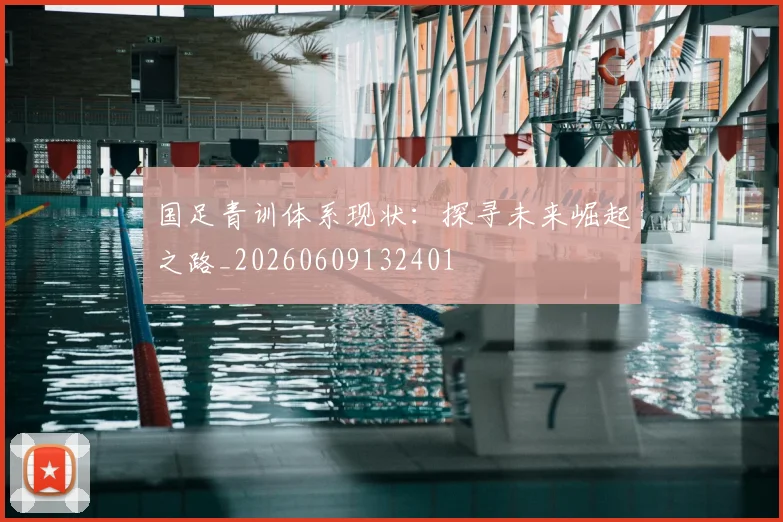 国足青训体系现状：探寻未来崛起之路_20260609132401