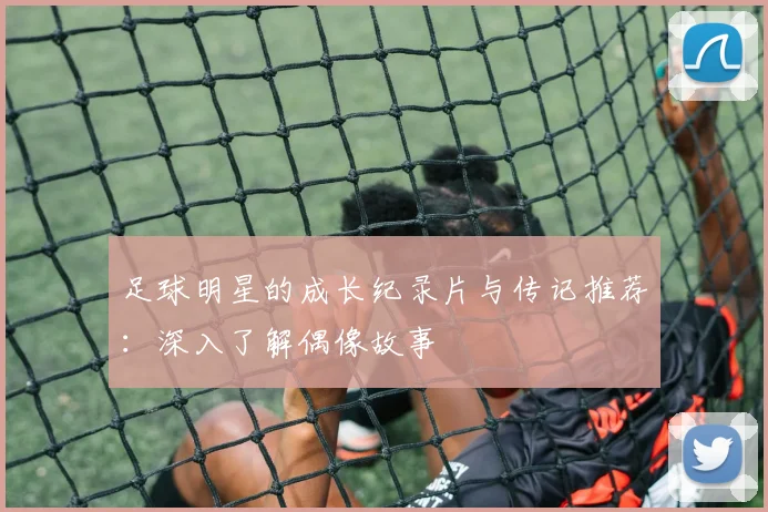 足球明星的成长纪录片与传记推荐：深入了解偶像故事