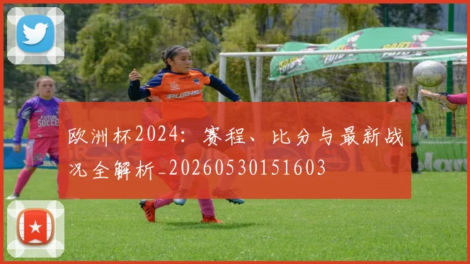 欧洲杯2024：赛程、比分与最新战况全解析_20260530151603