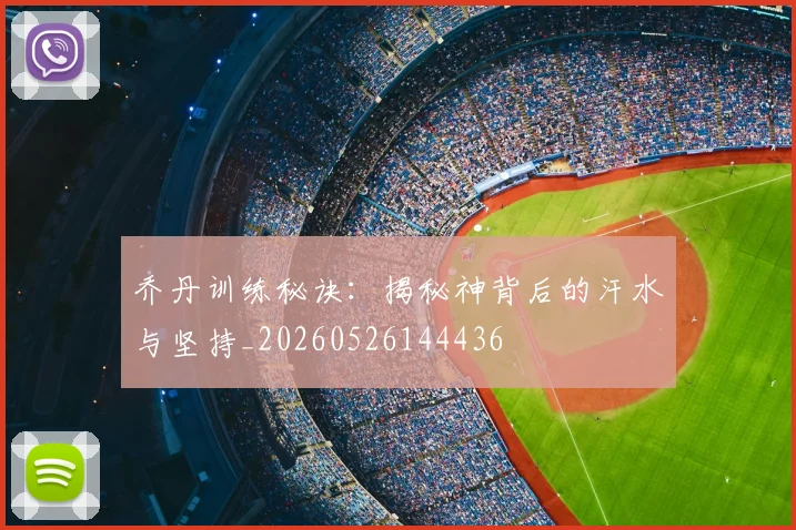 乔丹训练秘诀：揭秘神背后的汗水与坚持_20260526144436