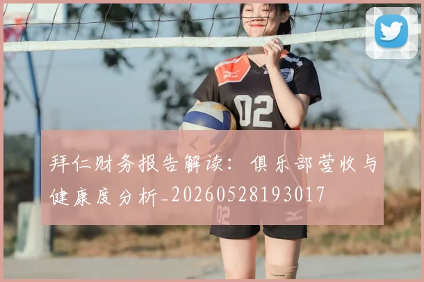 拜仁财务报告解读：俱乐部营收与健康度分析_20260528193017