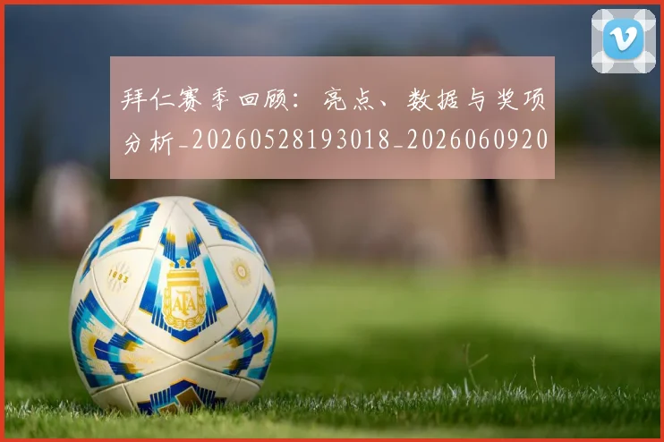 拜仁赛季回顾：亮点、数据与奖项分析_20260528193018_20260609200625