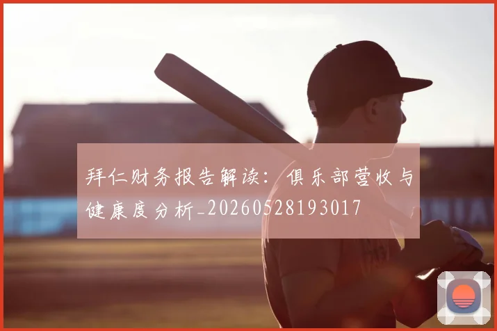 拜仁财务报告解读：俱乐部营收与健康度分析_20260528193017