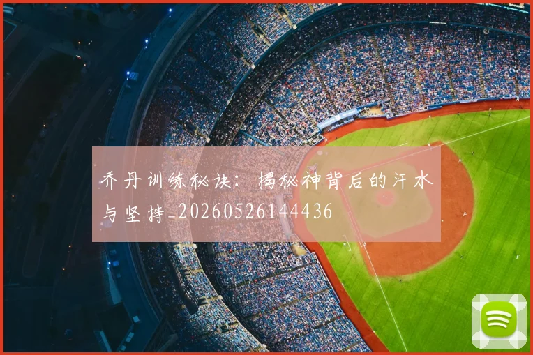 乔丹训练秘诀：揭秘神背后的汗水与坚持_20260526144436