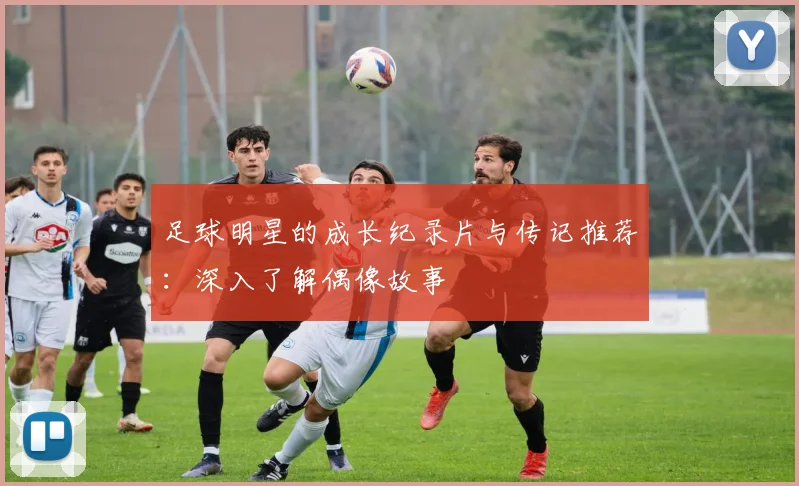 足球明星的成长纪录片与传记推荐：深入了解偶像故事
